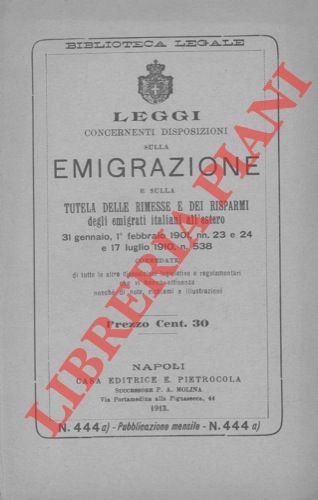 - - Leggi concernenti disposizioni sulla emigrazione e sulla tutela delle rimesse e dei risparmi degli emigrati italiani all'estero. 31 gennaio, 1 febbraio 1901, nn. 23 e 24 e 17 luglio 1910, n. 538 corredate di tutte le altre disposizioni legislative e regolamentari che vi hanno attinenza nonch di note, richiami e illustrazioni.