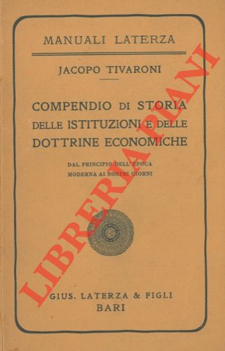 TIVARONI Jacopo - - Compendio di Storia delle Istituzioni e delle Dottrine Economiche dal principio dell'epoca moderna ai nostri giorni.