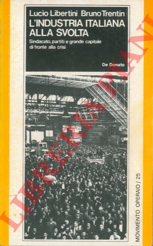 LIBERTINI Lucio - TRENTIN Bruno - - L'industria italiana alla svolta. Sindacato, partiti e grande capitale di fronte alla crisi. Con gli interventi di Giovanni Avonto Guido Bodrato Giuliano Lonardi Giorgio La Malfa Giorgio Frignani Michele Giannotta Gerardo Chiaromonte Sergio Garavini Gianluigi Vaccarino.