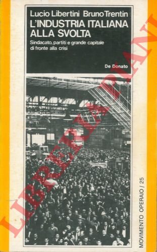 LIBERTINI Lucio - TRENTIN Bruno - - L'industria italiana alla svolta. Sindacato, partiti e grande capitale di fronte alla crisi. Con gli interventi di Giovanni Avonto Guido Bodrato Giuliano Lonardi Giorgio La Malfa Giorgio Frignani Michele Giannotta Gerardo Chiaromonte Sergio Garavini Gianluigi Vaccarino.