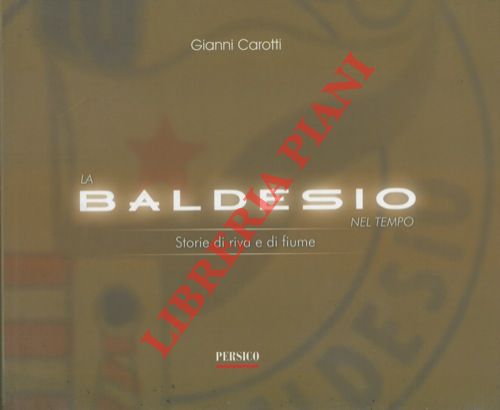 CAROTTI Gianni - - La Baldesio nel tempo. Storie di riva e di fiume.