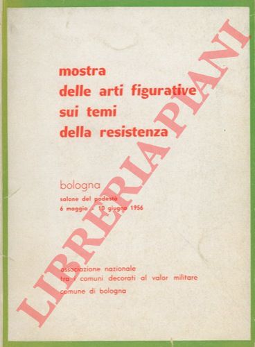 - - Mostra delle arti figurative sui temi della Resistenza. Bologna. Salone del Podest. 6 maggio - 10 giugno 1956.