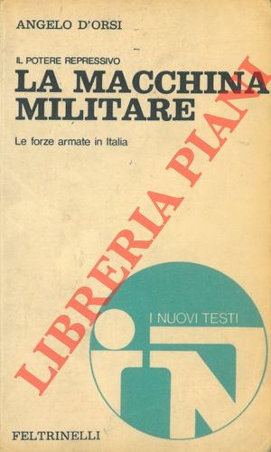 D'ORSI Angelo - - La macchina militare. Il potere repressivo. Le forze armate in Italia.