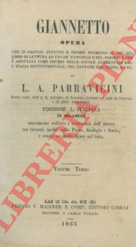 PARRAVICINI L.A. - - Giannetto. Opera che in Firenze ottenne il premio promesso al piu' bel libro di lettura ad uso de' fanciulli e del popolo, e che  adottata come premio nelle scuole elementari dell' Italia Settentrionale, nel Cantone del Ticino, ec. ec. Edizione VI milanese, nuovamente ordinata e accresciuta dall' Autore con racconti inediti sulla Fisica, Geologia e Storia e ornata con molte figure nel testo.
