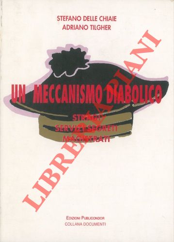 DELLE CHIAIE Stefano - TILGHER Adriano - - Un meccanismo diabolico. Stragi. Servizi segreti. Magistrati.