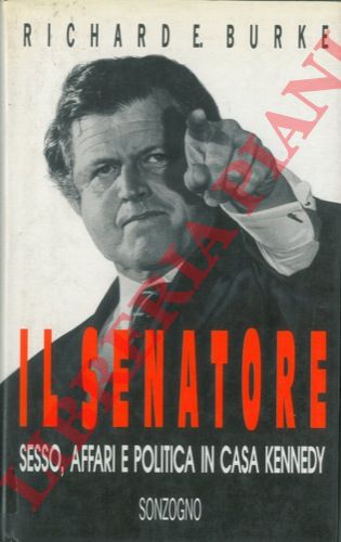 BURKE Richard E. - - Il senatore. Sesso, affari e politica in casa Kennedy.