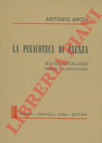 ARCHI Antonio - - La Pinacoteca di Faenza. Guida-catalogo.