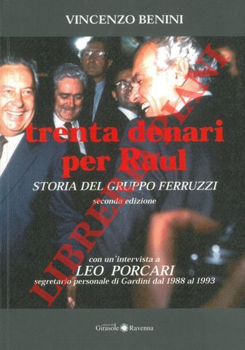 BENINI Vincenzo - - Trenta denari per Raul. Storia del gruppo Ferruzzi.  Con un'intervista a Leo Porcari segretario personale di Gardini dal 1988 al 1993.
