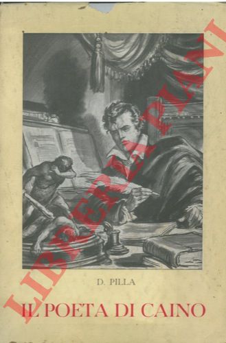 PILLA D. - - Il poeta di Caino. Giorgio Byron.