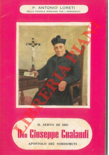 LORETI Antonio, Padre - - Il servo di Dio Don Giuseppe Gualandi fondatore della Piccola Missione per i Sordomuti e degli Istituti Gualandi per i medesimi.