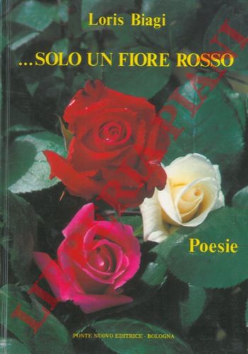 BIAGI Loris - - ...Solo un fiore rosso. Poesie.