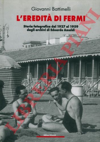 BATTIMELLI Giovanni - - L'eredit di Fermi. Storia fotografica dal 1927 al 1959 dagli archivi di Edoardo Amaldi.