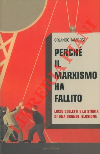 TAMBOSI Orlando - - Perch il marxismo ha fallito. Lucio Colletti e la storia di una grande illusione.