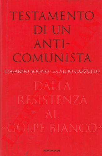 SOGNO Edgardo - CAZZULLO Aldo - - Testamento di un anti-comunista. Dalla Resistenza al 