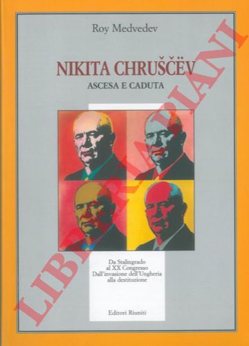 MEDVEDEV Roy - - Nikita Chruscev. Ascesa e caduta. Da Stalingrado al XX Congresso. Dall'invasione dell'Ungheria alla destituzione.
