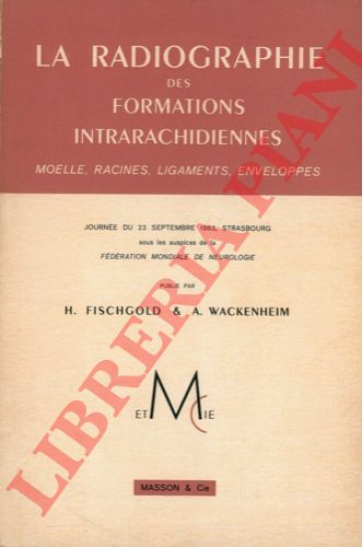 FISCHGOLD H. & WACKENHEIM A. - - La radiographie des formations intrarachidiennes. Moelle, racines, ligaments, enveloppes.