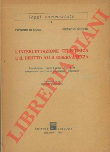 DI CIOLO Vittorio - DI MUCCIO Pietro - - L'intercettazione telefonica e il diritto alla riservatezza. Introduzione. Legge 8 aprile 1974, n. 98 commentata con i lavori preparatori. Appendice.