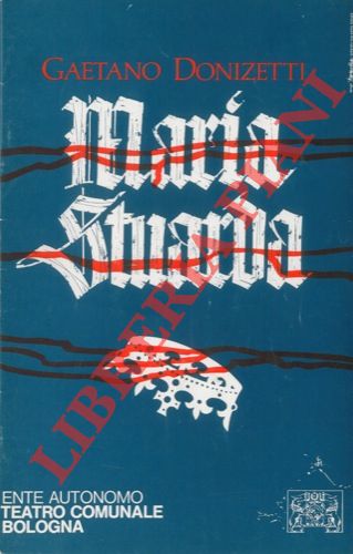 - - Maria Stuarda. Melodramma in due atti di Giuseppe Bardari. Musica di Gaetano Donizetti.