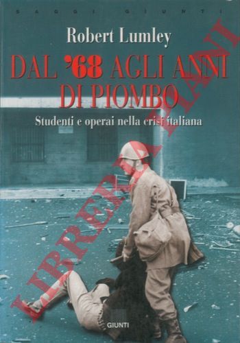 LUMLEY Robert - - Dal '68 agli anni di piombo. Studenti e operai nella crisi italiana.