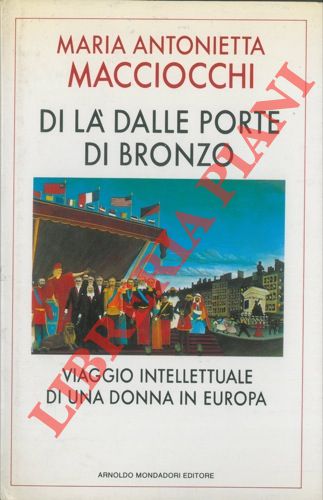 MACCIOCCHI Maria Antonietta - - Di l dalle porte di bronzo. Viaggio intellettuale di una donna in Europa.