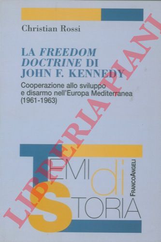 ROSSI Christian - - La freedom doctrine di John F. Kennedy. Cooperazione allo sviluppo e disarmo nell'Europa Mediterranea. (1961-1963).