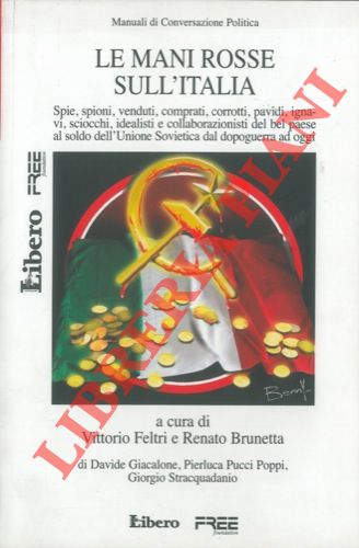FELTRI Vittorio - BRUNETTA Renato - - Le mani rosse sull'Italia. Spie, spioni, venduti, comprati, corrotti, pavidi, ignavi, sciocchi, idealisti e collaborazionisti del bel paese al soldo dell'Unione Sovietica dal dopoguerra ad oggi.