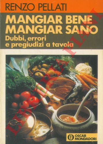 PELLATI Renzo - - Mangiar bene, mangiar sano. Dubbi, errori e pregiudizi a tavola.