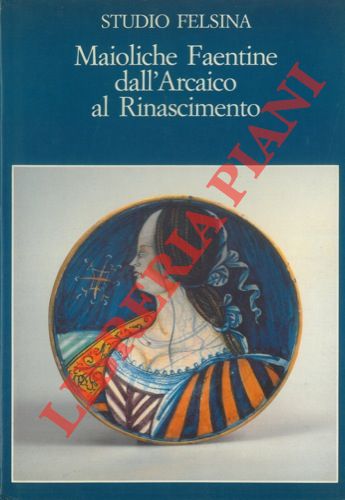(Studio Felsina) - - Maioliche faentine dall'Arcaico al Rinascimento.
