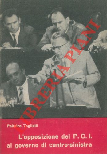 TOGLIATTI Palmiro - - L'opposizione del PCI al governo di centro-sinistra.