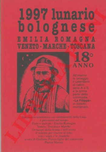 (PIAZZA Giuliano figlio di Marino) - - Lunario bolognese. Emilia - Romagna, Veneto, Marche, Toscana per l'anno 1997. 18 anno. Almanacco umoristico con i cambiamenti della Luna e previsioni del tempo. Fiere e mercati di Emilia, Romagna e zone limitrofe. Sistemi per vincere al lotto. Oroscopo della donna e dell'uomo. Zirudelle del cantastorie.  Lavori dell'orto, del giardino e della cantina. Significato dei sogni.