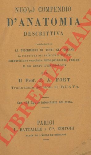 FORT J. A. - - Nuovo compendio d'anatomia descrittiva contenente la descrizione di tutti gli organi la struttura dei principali tessuti l'esposizione succinta delle principali regioni e un sunto d'embriologia.