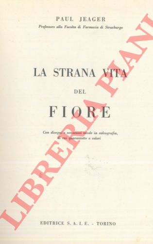 JEAGER Paul - - La strana vita del fiore. Con disegni e novantasei tavole in calcografia di cui quarantotto a colori.