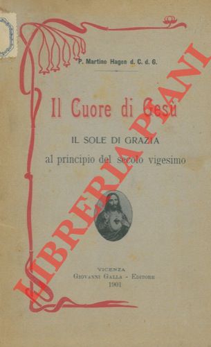 HAGEN Martino, Padre - - Il Cuore di Ges. Il sole di grazia al principio del secolo vigesimo. Trattatello per promuovere la divozione al Cuore di Ges.