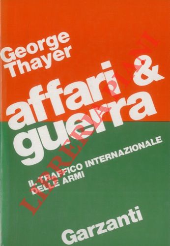THAYER George - - Affari & guerra. Il traffico internazionale degli armamenti.