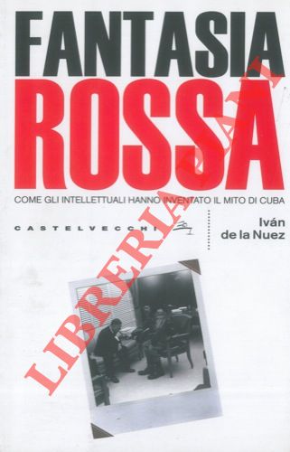 DE LA NUEZ Ivan - - Fantasia rossa. Come gli intellettuali hanno inventato il mito di Cuba.