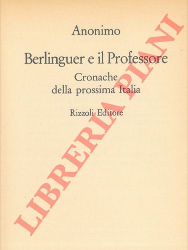 Anonimo - - Berlinguer e il professore. Cronache della prossima Italia.