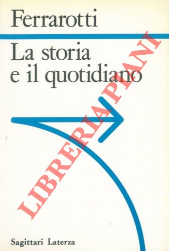 FERRAROTTI Franco - - La storia e il quotidiano.