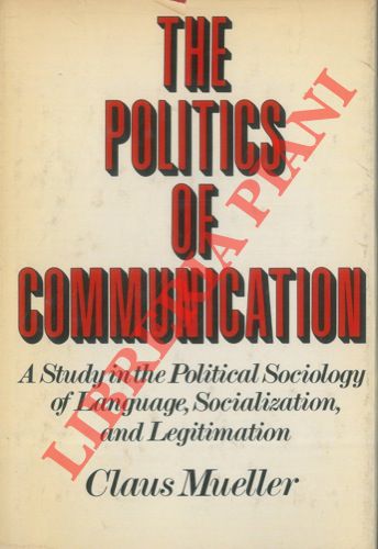 MUELLER Claus - - The Politics of Communication. A Study in the Political Sociology of Language, Socialization, and Legitimation.