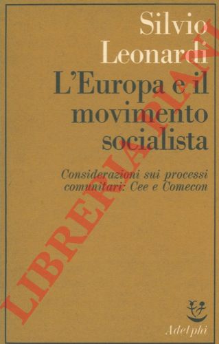 LEONARDI Silvio - - L'Europa e il movimento socialista. Considerazioni sui processi comunitari: Cee e Comecon.