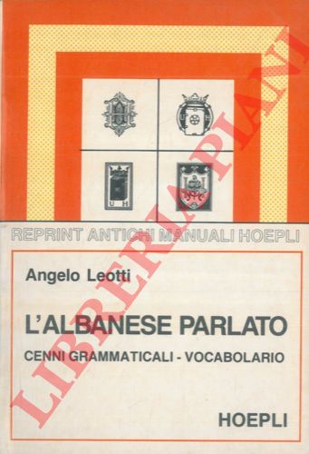 LEOTTI Angelo - - L'albanese parlato. Cenni grammaticali. Vocabolario albanese-italiano - italiano-albanese (dialetto ghego). Proverbi. Dialoghi.