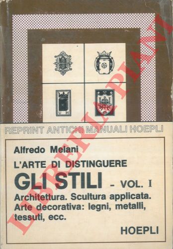 MELANI Alfredo - - L'arte di distinguere gli stili. Vol. I. Architettura. Scultura applicata. Arte decorativa: legni, metalli, tessuti, ecc.