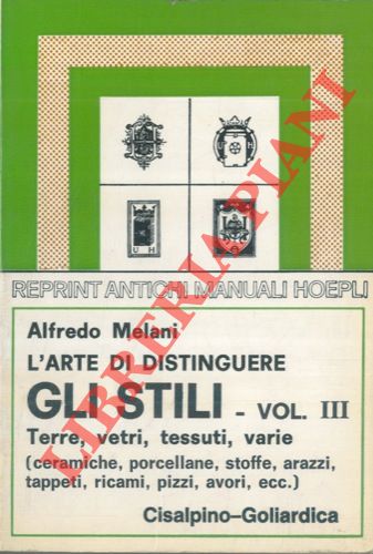 MELANI Alfredo - - L'arte di distinguere gli stili. Vol. III. Terre, Vetri, Tessuti, Varie. Ceramiche, Porcellane, Vetri da tavola, Vetri da finestra, Stoffe, Arazzi, Tappeti, Ricami, Pizzi, Avori, Alabastri, Cuoi, Ventagli.