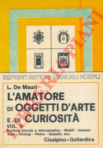 DE MAURI L. - - L'amatore di oggetti d'arte e di curiosit. Pittura, incisione, scoltura in avorio, piccola scoltura, scoltura microscopica, mobili, intarsio, vetri, orologi, opere di stagno, ceroplastica, armi ed armature, Pietre incise (cammei ed in incavo), scacchi, scarabei.