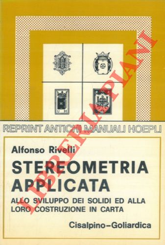 RIVELLI Alfonso - - Stereometria applicata allo sviluppo dei solidi ed alla loro costruzione in carta.