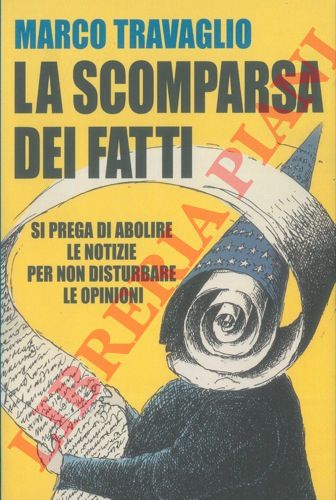 TRAVAGLIO Marco - - La scomparsa dei fatti. Si prega di abolire le notizie per non disturbare le opinioni.