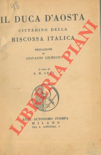 (GRAY E.M.) - - Il duca d'Aosta cittadino della riscossa italica. Prefazione di Giovanni Giuriati.