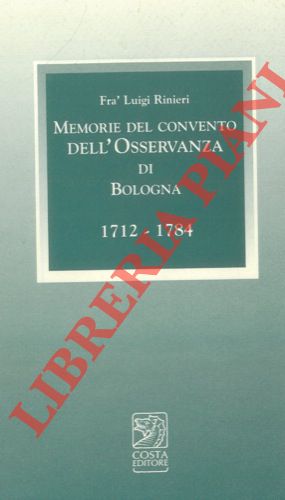 RINIERI Frate Luigi - - Memorie del Convento dell'Osservanza di Bologna. 1712 - 1784. Con l'aggiunta del Giornale di cose memorabili (1717 - 1773) di fr Pasquale Pasquali. A cura di Marco Poli e Manuela Rubbini.