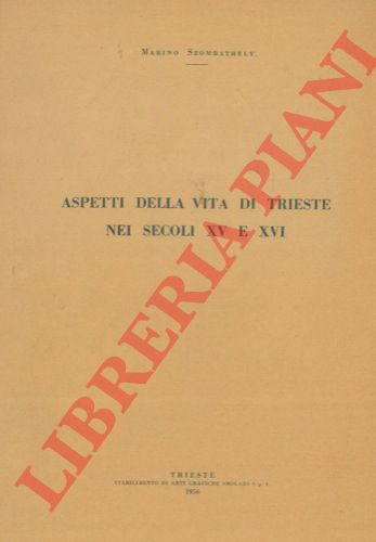 SZOMBATHELY Marino - - Aspetti della vita di Trieste nei secoli XV e XVI.