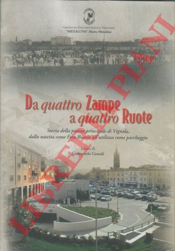 (GRANDI Giampaolo) - - Da quattro zampe a quattro ruote. Storia della piazza principale di Vignola, dalla nascita come Foro Boario all' utilizzo come parcheggio.