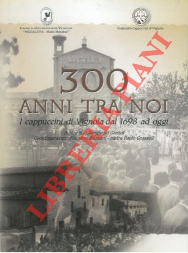 (GRANDI Giampaolo) - - 300 anni tra noi. I capuccini di Vignola dal 1698 ad oggi.